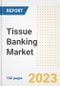 Tissue Banking Market Analysis, 2023 - Industry Trends, Market Size, Growth Opportunities, Market Share, Forecast by Types, Applications, Countries, and Companies, 2018 to 2030 - Product Image