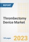 Thrombectomy Device Market Analysis, 2023 - Industry Trends, Market Size, Growth Opportunities, Market Share, Forecast by Types, Applications, Countries, and Companies, 2018 to 2030 - Product Image