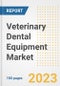 Veterinary Dental Equipment Market Analysis, 2023 - Industry Trends, Market Size, Growth Opportunities, Market Share, Forecast by Types, Applications, Countries, and Companies, 2018 to 2030 - Product Image