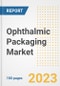 Ophthalmic Packaging Market Analysis, 2023 - Industry Trends, Market Size, Growth Opportunities, Market Share, Forecast by Types, Applications, Countries, and Companies, 2018 to 2030 - Product Image