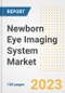 Newborn Eye Imaging System Market Analysis, 2023 - Industry Trends, Market Size, Growth Opportunities, Market Share, Forecast by Types, Applications, Countries, and Companies, 2018 to 2030 - Product Image