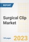 Surgical Clip Market Analysis, 2023 - Industry Trends, Market Size, Growth Opportunities, Market Share, Forecast by Types, Applications, Countries, and Companies, 2018 to 2030 - Product Image
