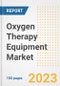 Oxygen Therapy Equipment Market Analysis, 2023 - Industry Trends, Market Size, Growth Opportunities, Market Share, Forecast by Types, Applications, Countries, and Companies, 2018 to 2030 - Product Image