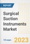 Surgical Suction Instruments Market Analysis, 2023 - Industry Trends, Market Size, Growth Opportunities, Market Share, Forecast by Types, Applications, Countries, and Companies, 2018 to 2030 - Product Image