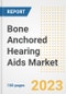 Bone Anchored Hearing Aids Market Analysis, 2023 - Industry Trends, Market Size, Growth Opportunities, Market Share, Forecast by Types, Applications, Countries, and Companies, 2018 to 2030 - Product Image