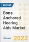Bone Anchored Hearing Aids Market Analysis, 2023 - Industry Trends, Market Size, Growth Opportunities, Market Share, Forecast by Types, Applications, Countries, and Companies, 2018 to 2030 - Product Image