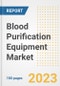 Blood Purification Equipment Market Analysis, 2023 - Industry Trends, Market Size, Growth Opportunities, Market Share, Forecast by Types, Applications, Countries, and Companies, 2018 to 2030 - Product Image