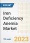 Iron Deficiency Anemia Market Analysis, 2023 - Industry Trends, Market Size, Growth Opportunities, Market Share, Forecast by Types, Applications, Countries, and Companies, 2018 to 2030 - Product Image