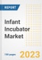 Infant Incubator Market Analysis, 2023 - Industry Trends, Market Size, Growth Opportunities, Market Share, Forecast by Types, Applications, Countries, and Companies, 2018 to 2030 - Product Image