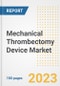 Mechanical Thrombectomy Device Market Analysis, 2023 - Industry Trends, Market Size, Growth Opportunities, Market Share, Forecast by Types, Applications, Countries, and Companies, 2018 to 2030 - Product Image