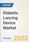 Diabetic Lancing Device Market Analysis, 2023 - Industry Trends, Market Size, Growth Opportunities, Market Share, Forecast by Types, Applications, Countries, and Companies, 2018 to 2030 - Product Image