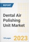 Dental Air Polishing Unit Market Analysis, 2023 - Industry Trends, Market Size, Growth Opportunities, Market Share, Forecast by Types, Applications, Countries, and Companies, 2018 to 2030 - Product Image