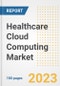 Healthcare Cloud Computing Market Analysis, 2023 - Industry Trends, Market Size, Growth Opportunities, Market Share, Forecast by Types, Applications, Countries, and Companies, 2018 to 2030 - Product Image