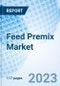 Feed Premix Market: Global Market Size, Forecast, Insights, Segmentation, and Competitive Landscape with Impact of COVID-19 & Russia-Ukraine War - Product Image