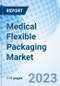 Medical Flexible Packaging Market: Global Market Size, Forecast, Insights, Segmentation, and Competitive Landscape with Impact of COVID-19 & Russia-Ukraine War - Product Image