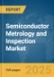 Semiconductor Metrology and Inspection Market Report 2025 - Product Image