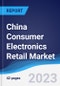China Consumer Electronics Retail Market Summary, Competitive Analysis and Forecast to 2027 - Product Image