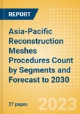 Asia-Pacific Reconstruction Meshes Procedures Count by Segments and Forecast to 2030- Product Image