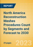 North America Reconstruction Meshes Procedures Count by Segments and Forecast to 2030- Product Image