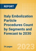 Italy Embolization Particle Procedures Count by Segments and Forecast to 2030- Product Image