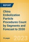 China Embolization Particle Procedures Count by Segments and Forecast to 2030 - Product Image