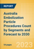 Australia Embolization Particle Procedures Count by Segments and Forecast to 2030- Product Image