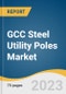 GCC Steel Utility Poles Market Size, Share & Trends Analysis Report By Application (Electricity Transmission & Distribution, Lighting, Telecommunications), By Pole Size (Less Than 6 Meter, 6 to 15 Meter), By Country, And Segment Forecasts, 2023 - 2030 - Product Image