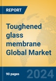 Toughened glass membrane Global Market Insights 2023, Analysis and Forecast to 2028, by Manufacturers, Regions, Technology, Application, Product Type- Product Image