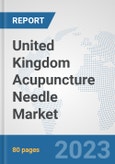 United Kingdom Acupuncture Needle Market: Prospects, Trends Analysis, Market Size and Forecasts up to 2030- Product Image