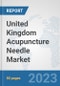 United Kingdom Acupuncture Needle Market: Prospects, Trends Analysis, Market Size and Forecasts up to 2030 - Product Thumbnail Image