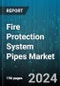 Fire Protection System Pipes Market by Type, Material, Connection Type, Pipe Content, End-use - Global Forecast 2025-2030 - Product Image