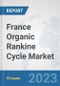France Organic Rankine Cycle Market: Prospects, Trends Analysis, Market Size and Forecasts up to 2030 - Product Thumbnail Image