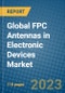 Global FPC Antennas in Electronic Devices Market 2023-2030 - Product Image