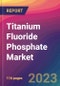 Titanium Fluoride Phosphate Market Size, Market Share, Application Analysis, Regional Outlook, Growth Trends, Key Players, Competitive Strategies and Forecasts, 2023 to 2031 - Product Thumbnail Image