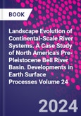Landscape Evolution of Continental-Scale River Systems. A Case Study of North America's Pre-Pleistocene Bell River Basin. Developments in Earth Surface Processes Volume 24- Product Image