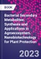 Bacterial Secondary Metabolites. Synthesis and Applications in Agroecosystem. Nanobiotechnology for Plant Protection - Product Image