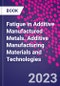 Fatigue in Additive Manufactured Metals. Additive Manufacturing Materials and Technologies - Product Thumbnail Image