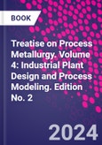 Treatise on Process Metallurgy. Volume 4: Industrial Plant Design and Process Modeling. Edition No. 2- Product Image