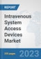 Intravenous System Access Devices Market: Global Industry Analysis, Trends, Market Size, and Forecasts up to 2030 - Product Image