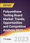Polyurethane Tooling Board Market: Trends, Opportunities and Competitive Analysis 2023-2028 - Product Image