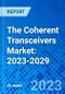 The Coherent Transceivers Market: 2023-2029 - Product Thumbnail Image