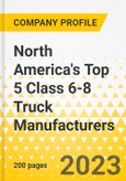 North America's Top 5 Class 6-8 Truck Manufacturers - Annual Strategy Dossier - 2023 - Strategy Focus & Priorities, Key Strategies & Plans, SWOT, Trends & Growth Opportunities and Market Outlook - Daimler (DTNA), Volvo (VTNA), Traton Group, PACCAR, Nikola Motor- Product Image