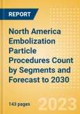 North America Embolization Particle Procedures Count by Segments and Forecast to 2030- Product Image