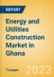 Energy and Utilities Construction Market in Ghana - Market Size and Forecasts to 2026 - Product Image