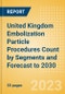 United Kingdom (UK) Embolization Particle Procedures Count by Segments and Forecast to 2030 - Product Thumbnail Image