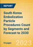 South Korea Embolization Particle Procedures Count by Segments and Forecast to 2030- Product Image
