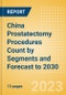 China Prostatectomy Procedures Count by Segments (Robotic Prostatectomy Procedures and Non-Robotic Prostatectomy Procedures) and Forecast to 2030 - Product Thumbnail Image