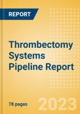 Thrombectomy Systems (Catheters) Pipeline Report Including Stages of Development, Segments, Region and Countries, Regulatory Path and Key Companies, 2023 Update- Product Image