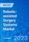 Robotic-assisted Surgery Systems Market, By Product Type, By Application, By End User, and By Geography - Size, Share, Outlook, and Opportunity Analysis, 2023 - 2030 - Product Image