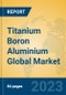 Titanium Boron Aluminium Global Market Insights 2023, Analysis and Forecast to 2028, by Manufacturers, Regions, Technology, Product Type - Product Image